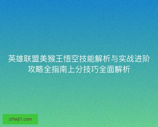 英雄联盟美猴王悟空技能解析与实战进阶攻略全指南上分技巧全面解析